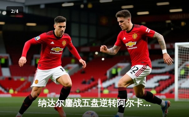 纳达尔鏖战五盘逆转阿尔卡拉斯 第14次问鼎法网创历史 - 2