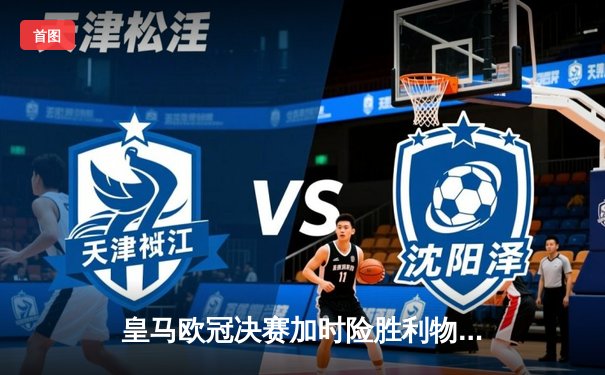 皇马欧冠决赛加时险胜利物浦，本泽马帽子戏法助队第15次捧杯