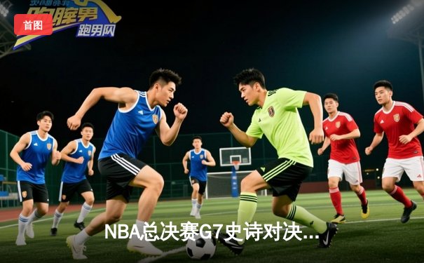 NBA总决赛G7史诗对决：凯尔特人加时险胜勇士，塔图姆50分创纪录夺冠
