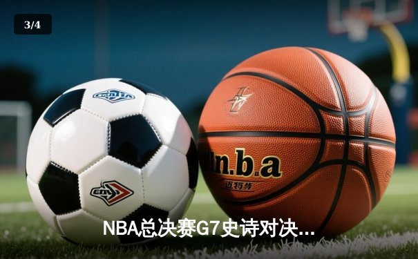 NBA总决赛G7史诗对决：凯尔特人加时险胜勇士，塔图姆50分创纪录夺冠 - 3