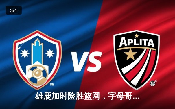 雄鹿加时险胜篮网，字母哥36+12+5主宰关键时刻 - 3