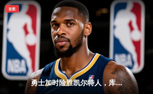 勇士加时险胜凯尔特人，库里狂砍43分率队逆转夺冠热门