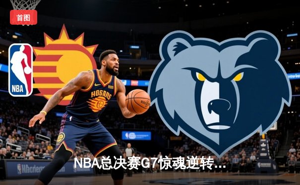 NBA总决赛G7惊魂逆转，掘金1分险胜凯尔特人卫冕成功