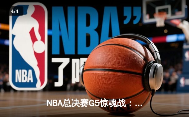 NBA总决赛G5惊魂战：凯尔特人逆转勇士夺赛点，塔图姆46分创纪录 - 4