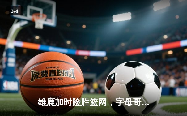 雄鹿加时险胜篮网，字母哥44分力挽狂澜 - 3