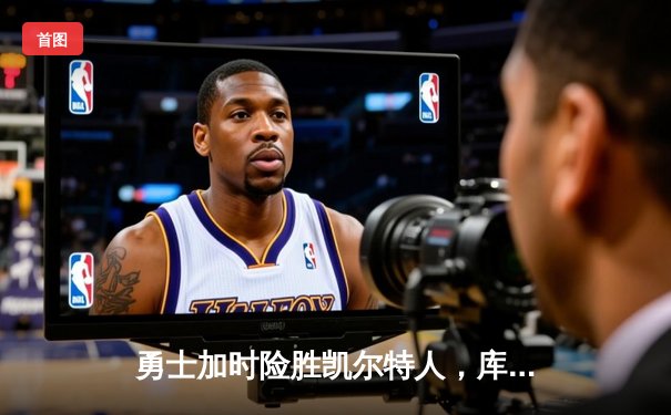 勇士加时险胜凯尔特人，库里狂砍43分率队夺赛点