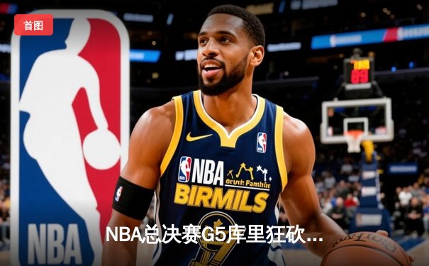 NBA总决赛G5库里狂砍43分 勇士逆袭绿军夺得赛点