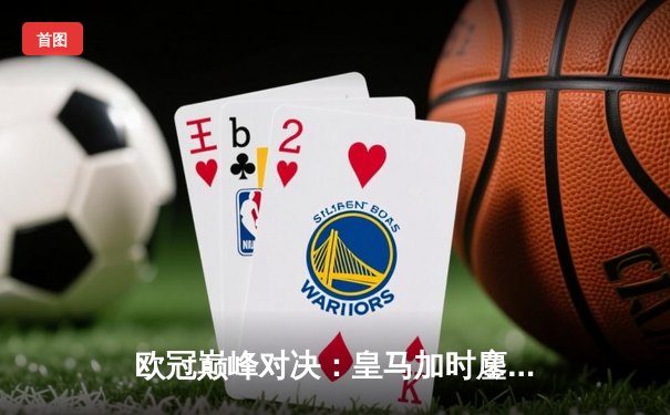 欧冠巅峰对决：皇马加时鏖战3-2逆转拜仁，贝林厄姆绝杀定乾坤