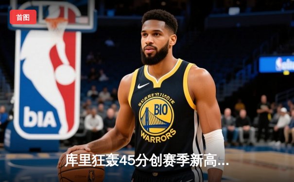 库里狂轰45分创赛季新高 勇士加时险胜凯尔特人终结对手五连胜