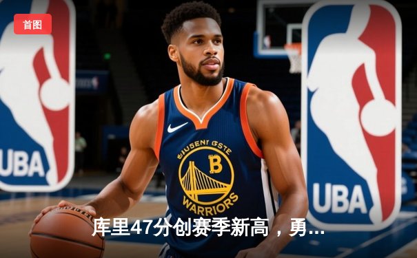 库里47分创赛季新高，勇士加时险胜凯尔特人终结对手七连胜