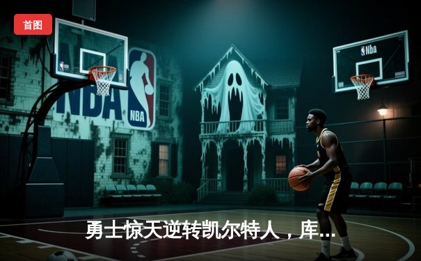 勇士惊天逆转凯尔特人，库里43分加冕总决赛MVP