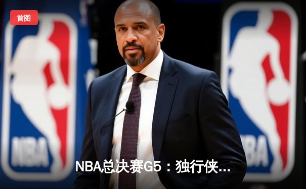 NBA总决赛G5：独行侠绝境逆转，东契奇47分三双率队续命