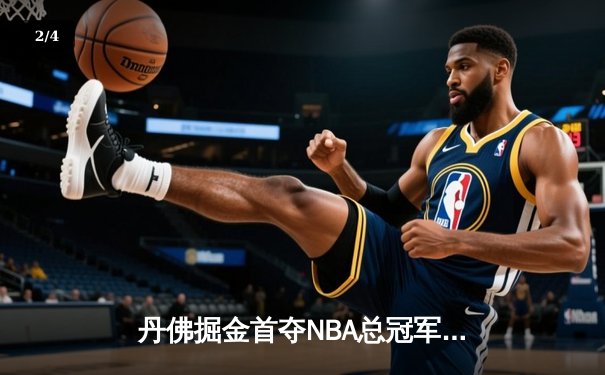 丹佛掘金首夺NBA总冠军！约基奇FMVP加冕，热火顽强奋战功亏一篑 - 2