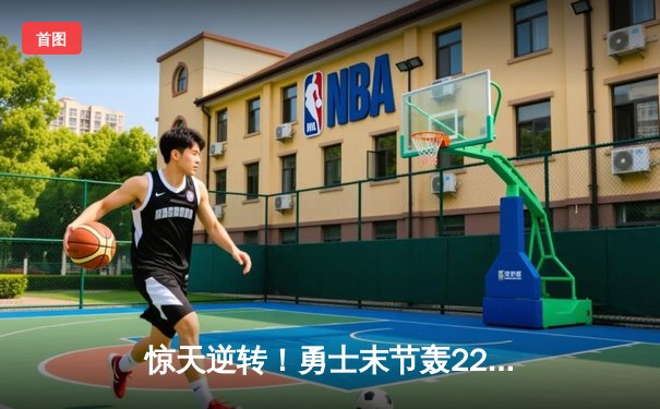 惊天逆转！勇士末节轰22-0攻击波 库里37分力克雄鹿