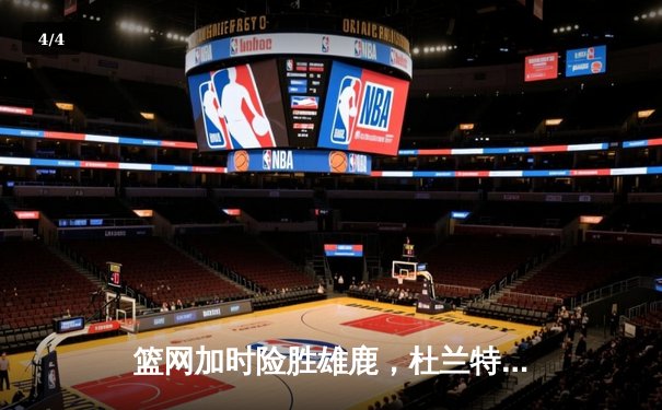 篮网加时险胜雄鹿，杜兰特49分刷新季后赛纪录 - 4