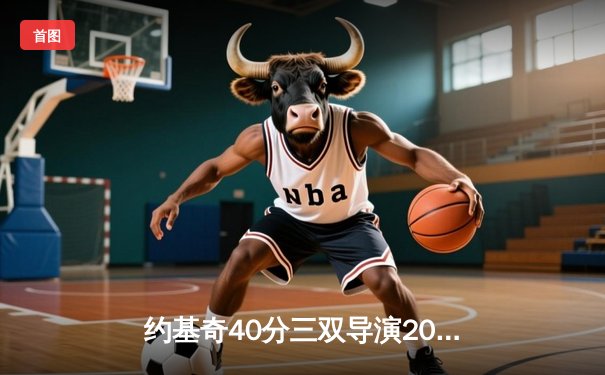 约基奇40分三双导演20分逆转 掘金加时险胜勇士迎开门红